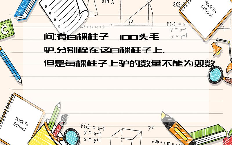 问:有13棵柱子,100头毛驴.分别栓在这13棵柱子上.但是每棵柱子上驴的数量不能为双数