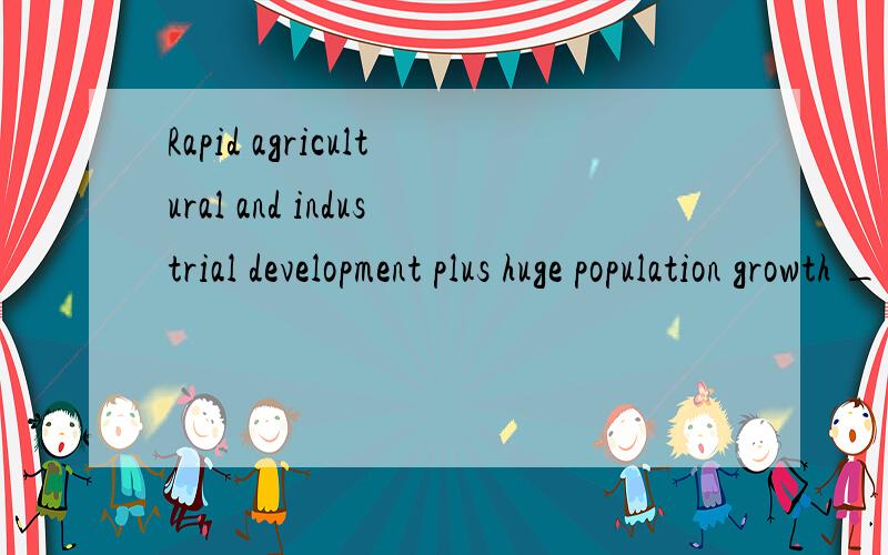 Rapid agricultural and industrial development plus huge population growth ________ meant that notonly ____ the amount of water taken from the river rising , but the waste being put back in the river has also been increasing. A. has ; is  B. has ;are