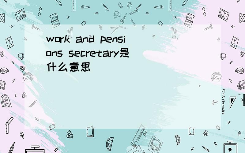 work and pensions secretary是什么意思