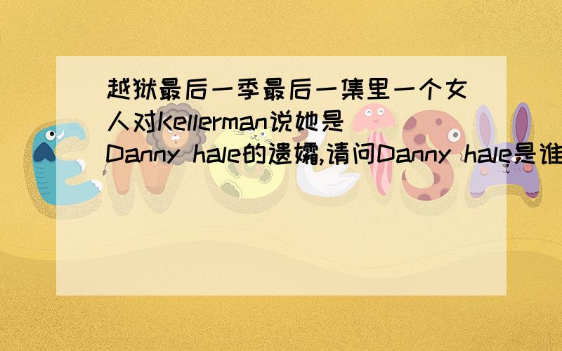 越狱最后一季最后一集里一个女人对Kellerman说她是Danny hale的遗孀,请问Danny hale是谁?