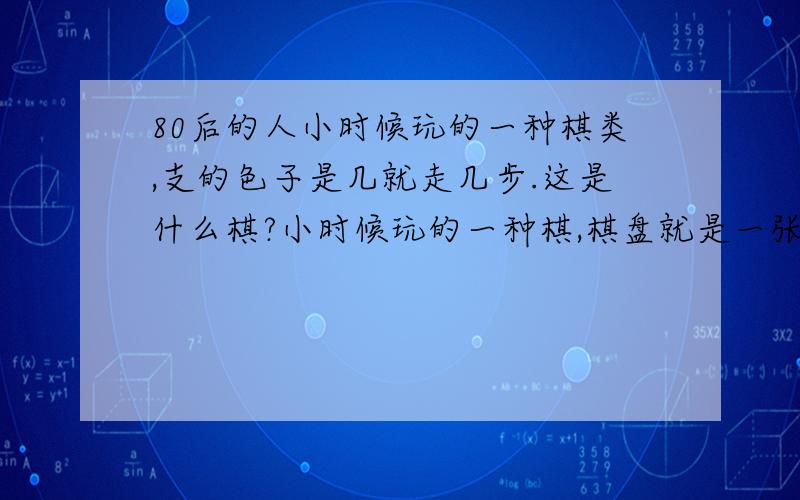 80后的人小时候玩的一种棋类,支的色子是几就走几步.这是什么棋?小时候玩的一种棋,棋盘就是一张纸,可以二个到四个人一起玩,起点是一样的,然后之色子,是几点走几步,每一步都有不同的遭