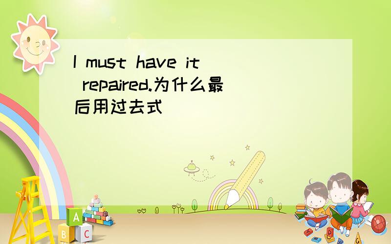 I must have it repaired.为什么最后用过去式