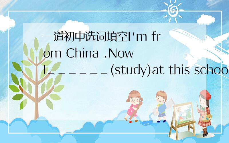 一道初中选词填空I'm from China .Now I______(study)at this school.不能有studying吗 我在那里好像有不加be动词就有动词ing的还有since then后面是不是都是跟完成时 有特殊情况吗 第一个问题帮我好好解决