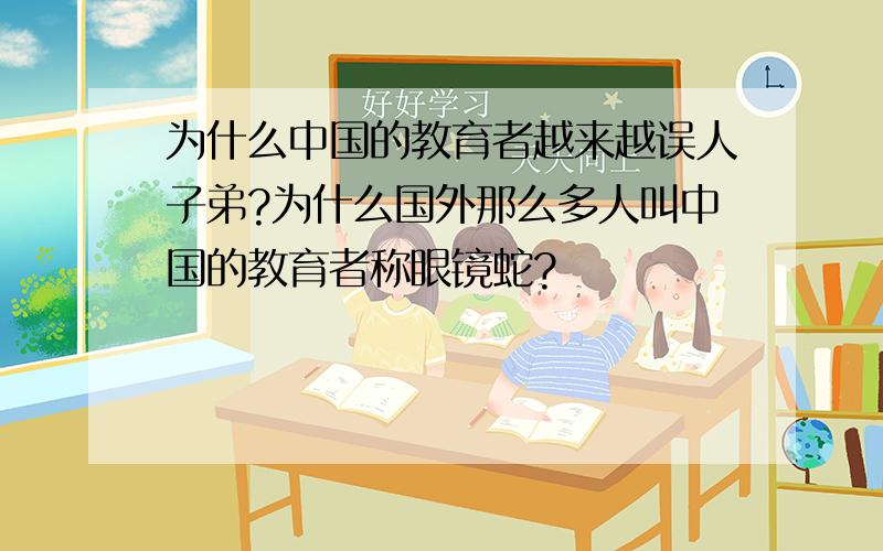 为什么中国的教育者越来越误人子弟?为什么国外那么多人叫中国的教育者称眼镜蛇?