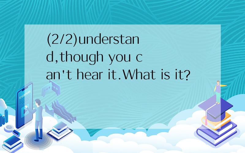 (2/2)understand,though you can't hear it.What is it?