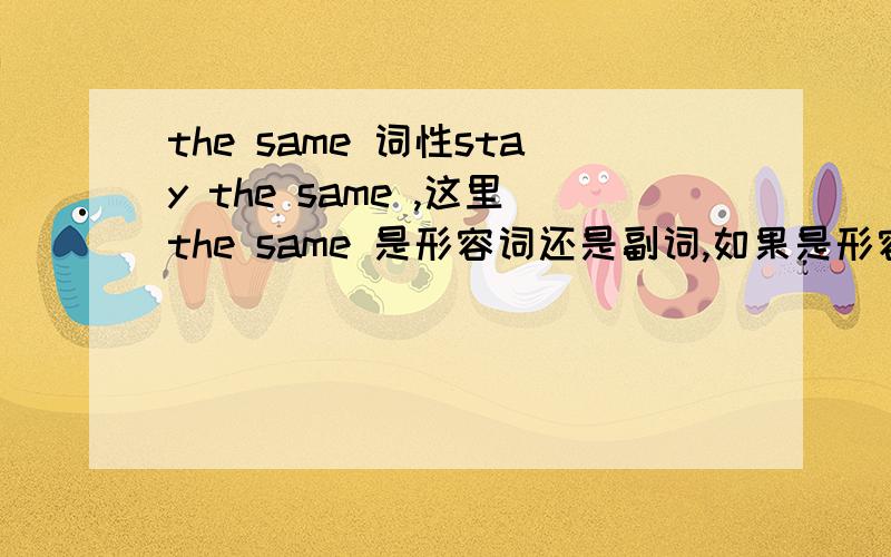 the same 词性stay the same ,这里the same 是形容词还是副词,如果是形容词为什么要加the?