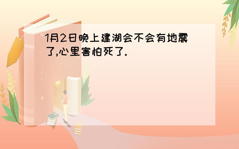 1月2日晚上建湖会不会有地震了,心里害怕死了.