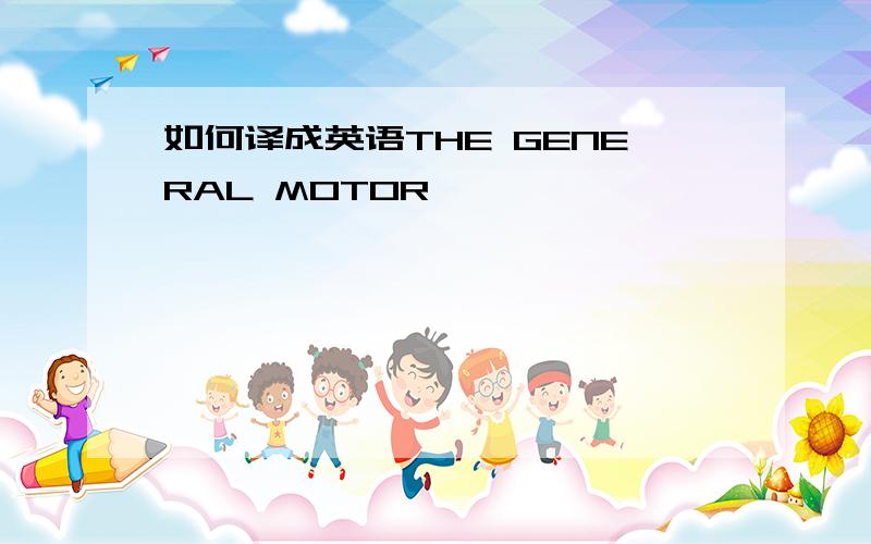 如何译成英语THE GENERAL MOTOR