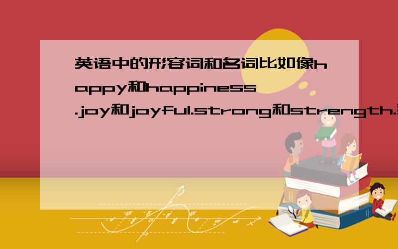 英语中的形容词和名词比如像happy和happiness.joy和joyful.strong和strength.我不会区分哪个是形容词 哪个是名词 怎么办呢