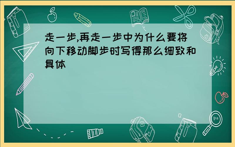 走一步,再走一步中为什么要将向下移动脚步时写得那么细致和具体