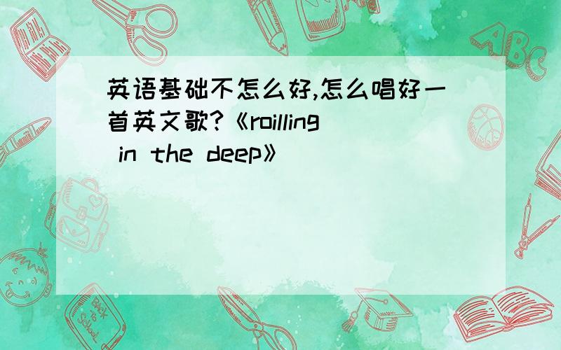 英语基础不怎么好,怎么唱好一首英文歌?《roilling in the deep》