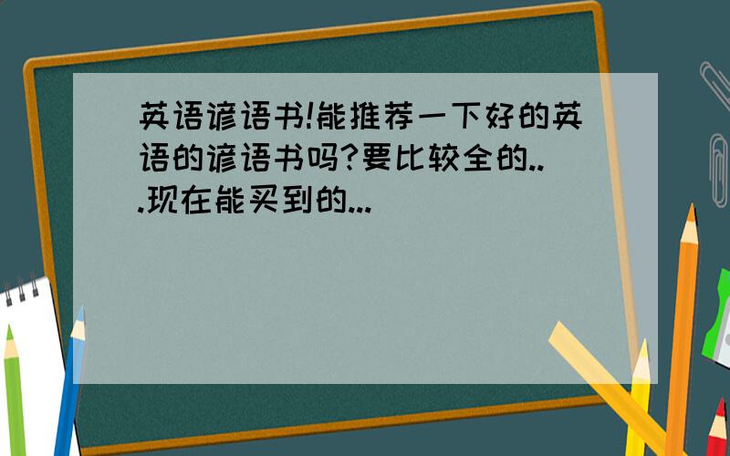 英语谚语书!能推荐一下好的英语的谚语书吗?要比较全的...现在能买到的...