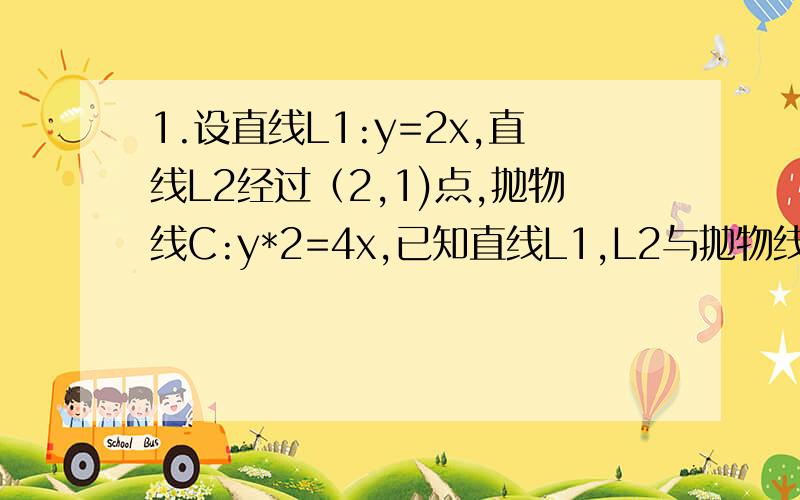 1.设直线L1:y=2x,直线L2经过（2,1)点,抛物线C:y*2=4x,已知直线L1,L2与抛物线C共有三个交点,那么满足条件的直线L2共有多少条?2.过双曲线x*2-y*2/2=1的右焦点作直线L,交双曲线于A,B两点,若AB=4,则这样的