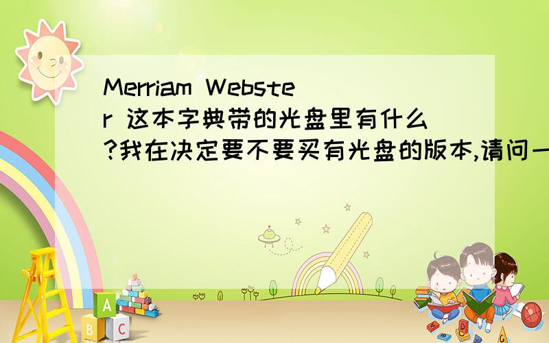 Merriam Webster 这本字典带的光盘里有什么?我在决定要不要买有光盘的版本,请问一下光盘里是什么?有像金山词霸一样的查单词软件,还是就是单词表?谢谢