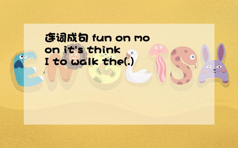 连词成句 fun on moon it's think I to walk the(.)