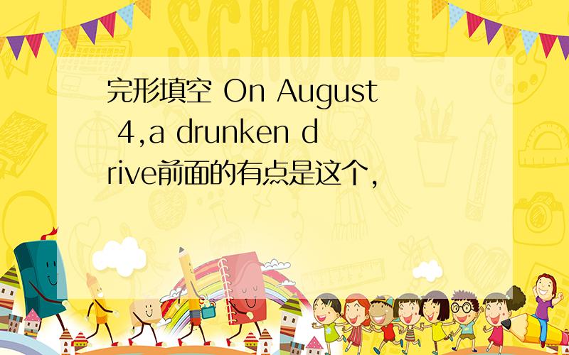 完形填空 On August 4,a drunken drive前面的有点是这个,