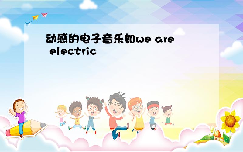 动感的电子音乐如we are electric