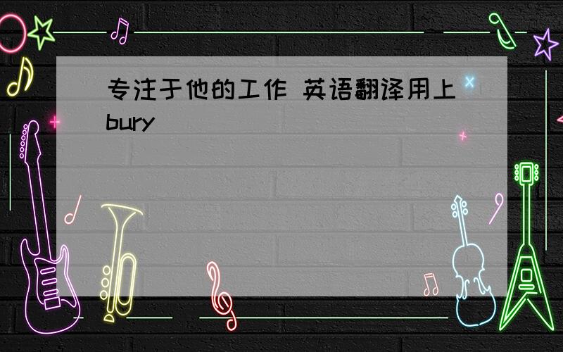 专注于他的工作 英语翻译用上bury