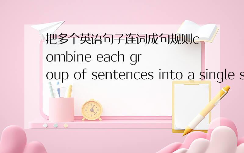 把多个英语句子连词成句规则combine each group of sentences into a single setence,using coordinatin ,subordination or both 例如 Walden Pond is now the site of many tourist stands It was once raised by Thoreau for its natural beauty 合