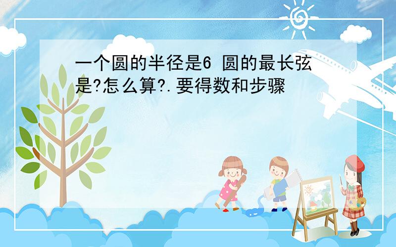 一个圆的半径是6 圆的最长弦是?怎么算?.要得数和步骤