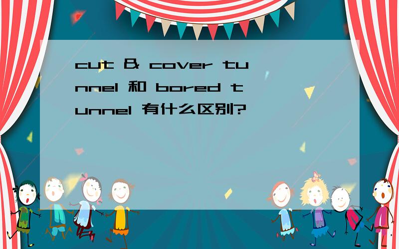 cut & cover tunnel 和 bored tunnel 有什么区别?