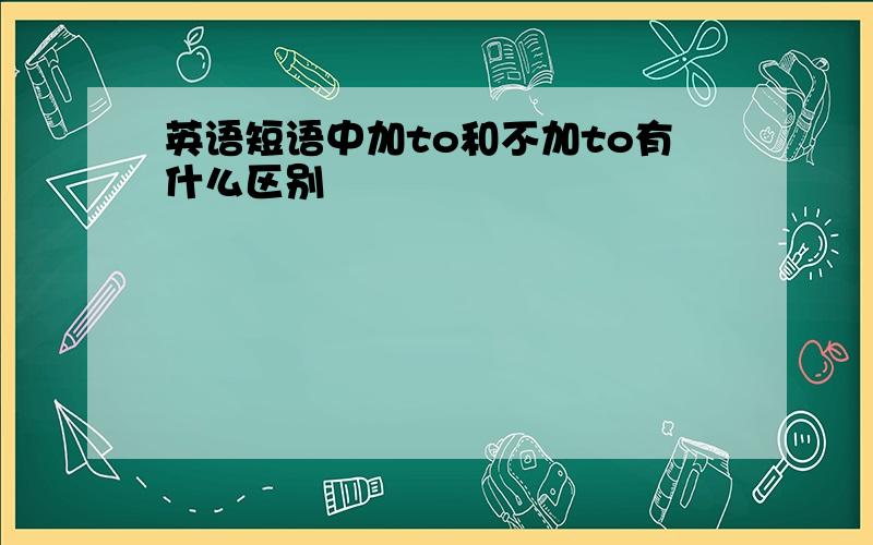 英语短语中加to和不加to有什么区别