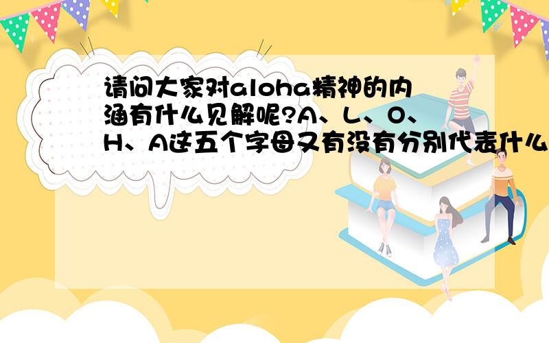 请问大家对aloha精神的内涵有什么见解呢?A、L、O、H、A这五个字母又有没有分别代表什么意思呢?