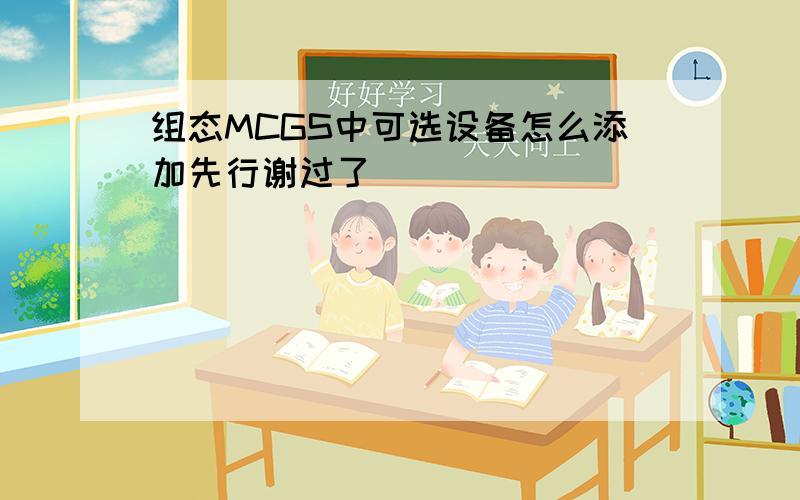 组态MCGS中可选设备怎么添加先行谢过了