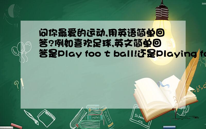 问你最爱的运动,用英语简单回答?例如喜欢足球,英文简单回答是Play foo t ball!还是Playing footbaIl.