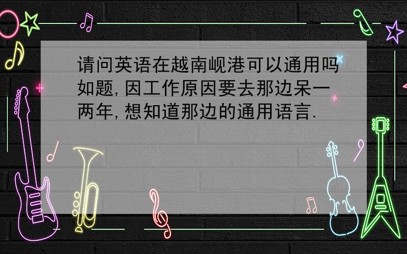 请问英语在越南岘港可以通用吗如题,因工作原因要去那边呆一两年,想知道那边的通用语言.