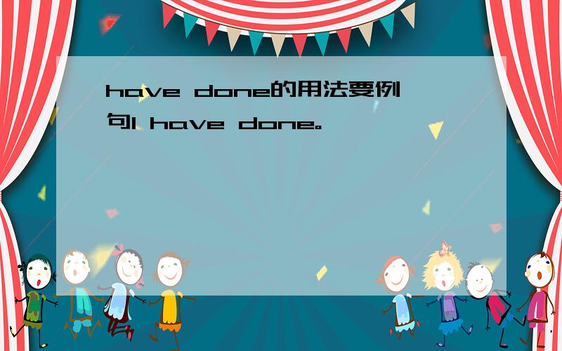 have done的用法要例句I have done。