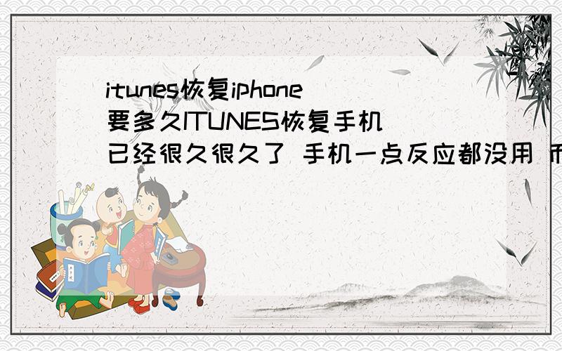 itunes恢复iphone要多久ITUNES恢复手机 已经很久很久了 手机一点反应都没用 而ITUNES 还显示在恢复