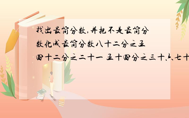 找出最简分数,并把不是最简分数化成最简分数八十二分之五 四十二分之二十一 五十四分之三十六七十二分之六十三 六十四分之十六 三十五分之十三直接说那些事最简分数,把不是最简分数