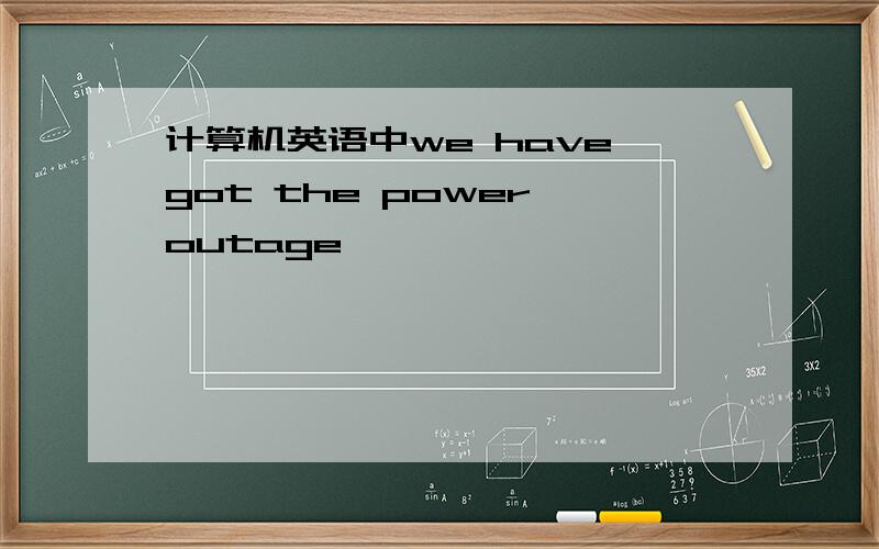 计算机英语中we have got the power outage