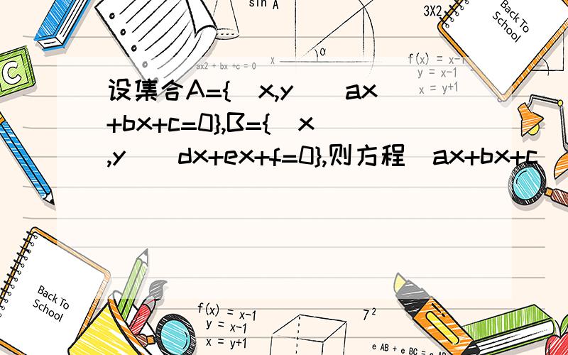 设集合A={(x,y)|ax+bx+c=0},B={(x,y)|dx+ex+f=0},则方程（ax+bx+c)(dx+ex+f)=0的解集是?