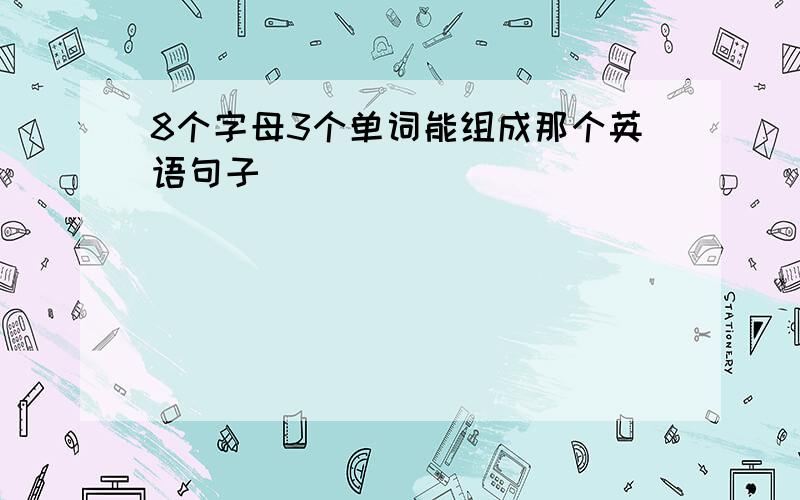 8个字母3个单词能组成那个英语句子