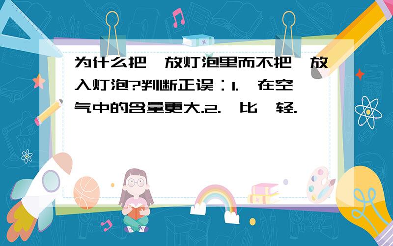 为什么把氩放灯泡里而不把氦放入灯泡?判断正误：1.氩在空气中的含量更大.2.氩比氦轻.