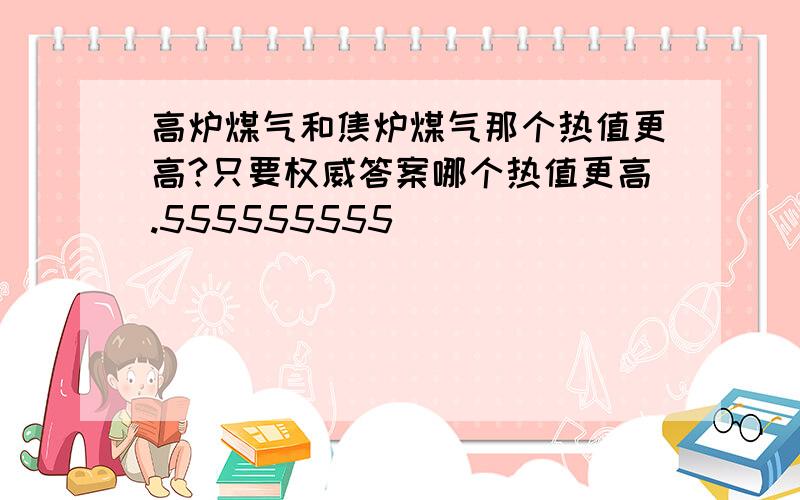 高炉煤气和焦炉煤气那个热值更高?只要权威答案哪个热值更高.555555555