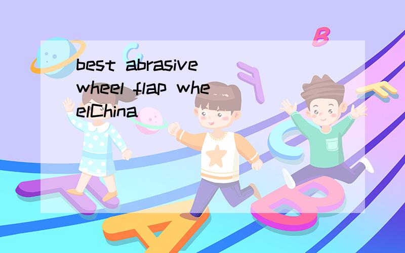 best abrasive wheel flap wheelChina