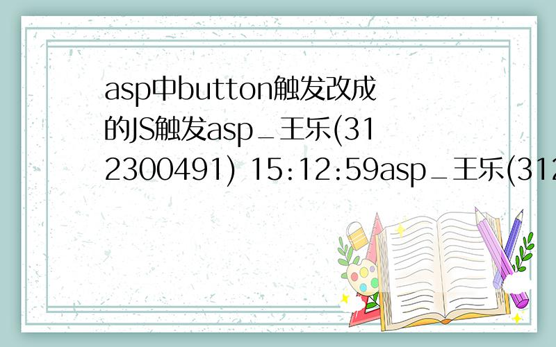 asp中button触发改成的JS触发asp_王乐(312300491) 15:12:59asp_王乐(312300491) 15:13:29asp_王乐(312300491) 15:13:54input的触发如何改成链接的触发呢?button触发改成链接触发有个问题,这样写完以后页面不跳转,直