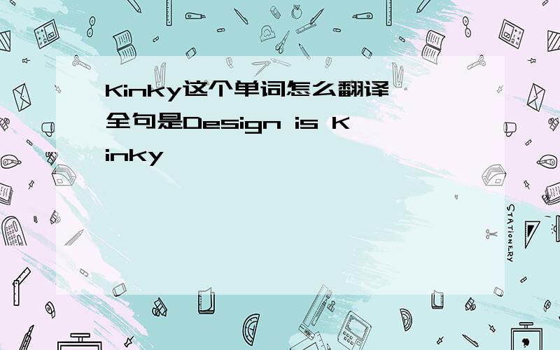 Kinky这个单词怎么翻译 全句是Design is Kinky