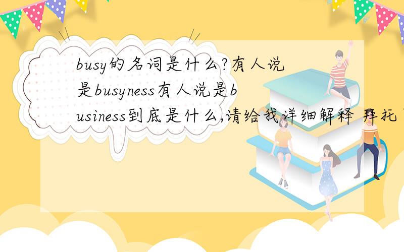 busy的名词是什么?有人说是busyness有人说是business到底是什么,请给我详细解释 拜托了..急求!