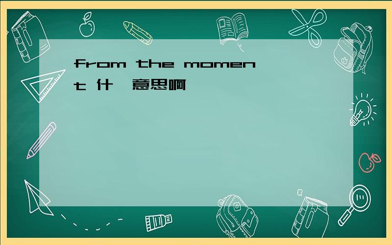 from the moment 什麽意思啊