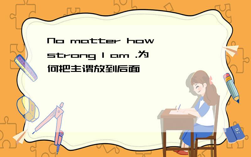 No matter how strong I am .为何把主谓放到后面