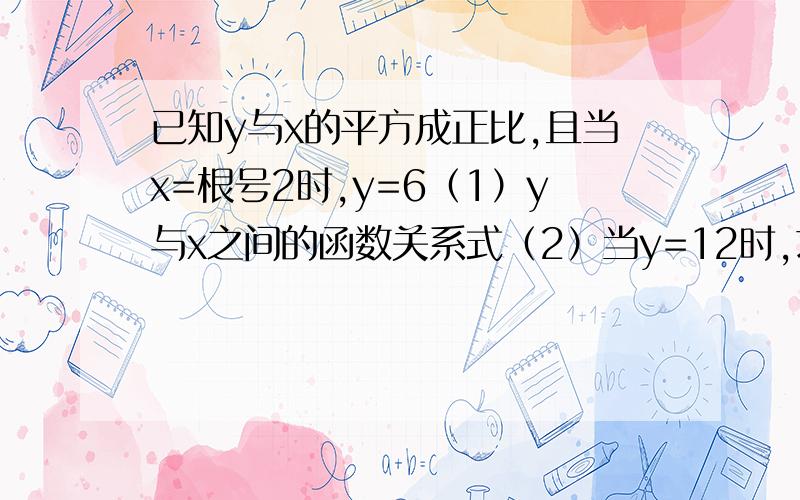 已知y与x的平方成正比,且当x=根号2时,y=6（1）y与x之间的函数关系式（2）当y=12时,求x的值