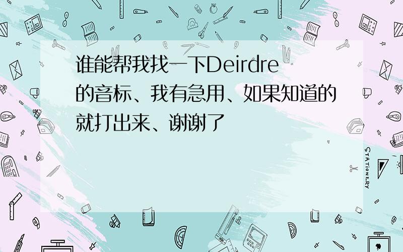 谁能帮我找一下Deirdre的音标、我有急用、如果知道的就打出来、谢谢了