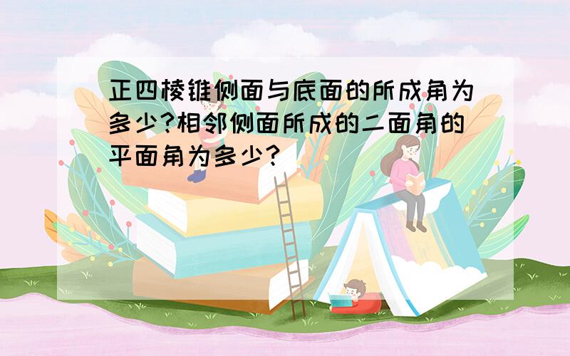 正四棱锥侧面与底面的所成角为多少?相邻侧面所成的二面角的平面角为多少?