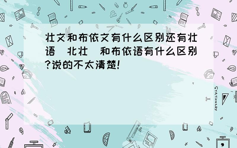 壮文和布依文有什么区别还有壮语（北壮）和布依语有什么区别?说的不太清楚！