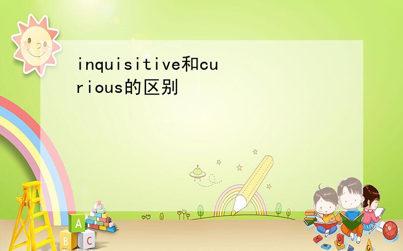 inquisitive和curious的区别