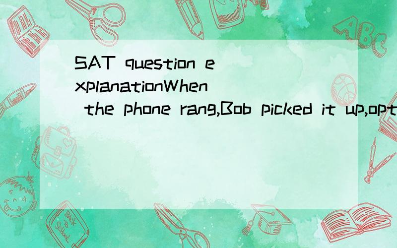 SAT question explanationWhen the phone rang,Bob picked it up,optimistically that it was Sheila calling.Barron：writing section 上的句子改错.正确答案是把optimistically改成optimistic.但是我还是不知道原因.if you have the solutio